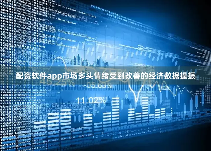 配资软件app市场多头情绪受到改善的经济数据提振