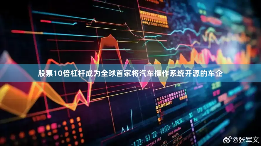 股票10倍杠杆成为全球首家将汽车操作系统开源的车企