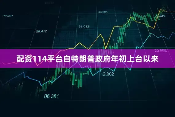 配资114平台自特朗普政府年初上台以来