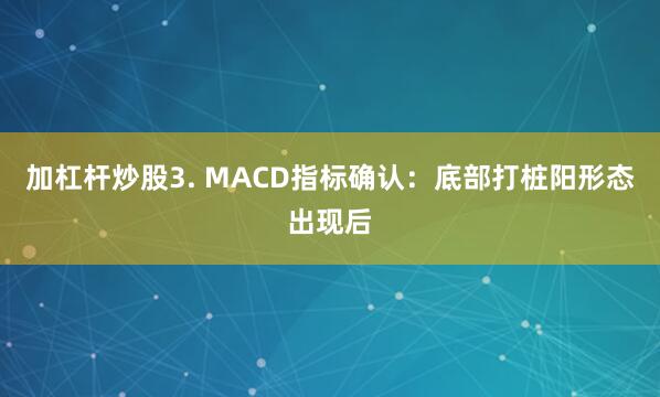 加杠杆炒股3. MACD指标确认：底部打桩阳形态出现后