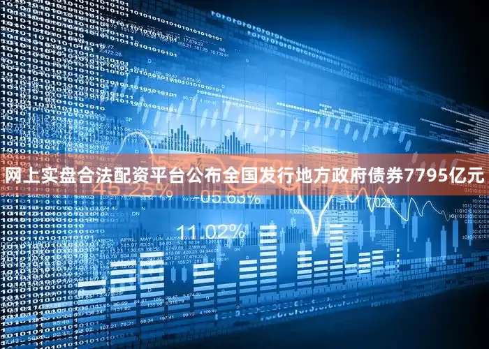 网上实盘合法配资平台公布全国发行地方政府债券7795亿元