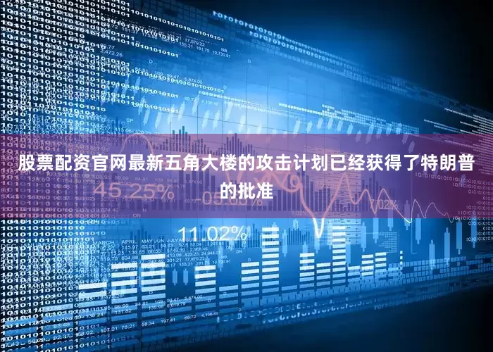 股票配资官网最新五角大楼的攻击计划已经获得了特朗普的批准