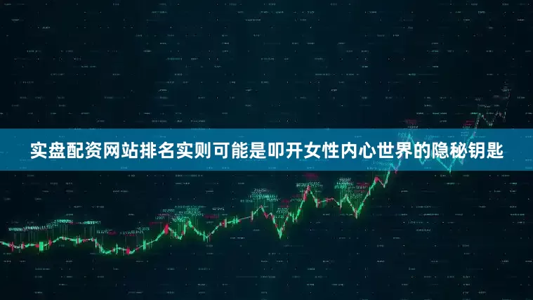 实盘配资网站排名实则可能是叩开女性内心世界的隐秘钥匙
