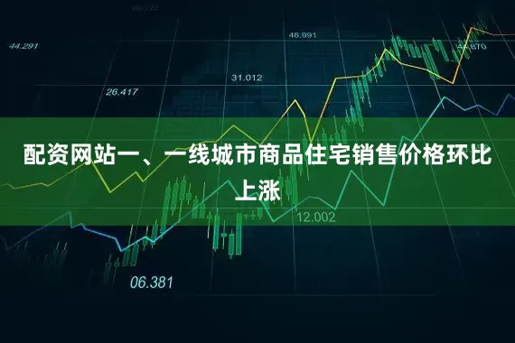 配资网站一、一线城市商品住宅销售价格环比上涨