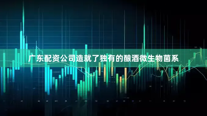 广东配资公司造就了独有的酿酒微生物菌系