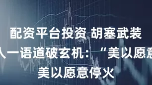 配资平台投资 胡塞武装发言人一语道破玄机：“美以愿意停火