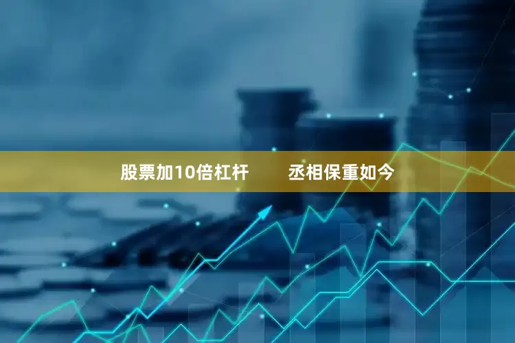 股票加10倍杠杆        丞相保重如今