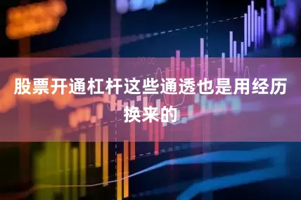 股票开通杠杆这些通透也是用经历换来的