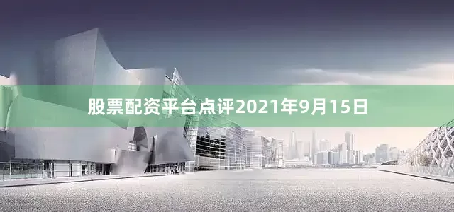 股票配资平台点评2021年9月15日