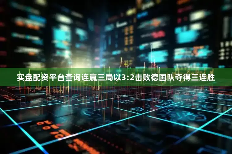 实盘配资平台查询连赢三局以3:2击败德国队夺得三连胜