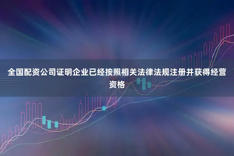 全国配资公司证明企业已经按照相关法律法规注册并获得经营资格
