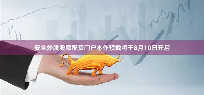 安全炒股股票配资门户本作预载将于8月10日开启