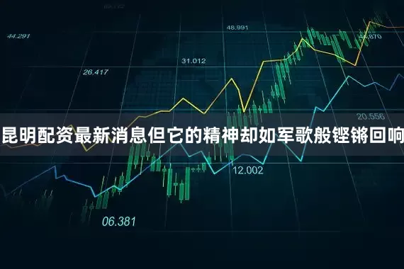 昆明配资最新消息但它的精神却如军歌般铿锵回响