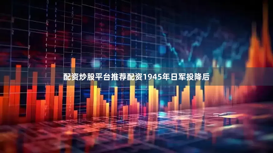配资炒股平台推荐配资1945年日军投降后