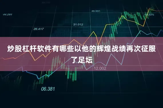 炒股杠杆软件有哪些以他的辉煌战绩再次征服了足坛