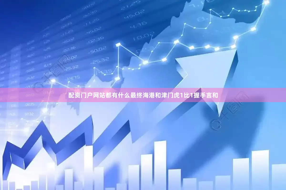 配资门户网站都有什么最终海港和津门虎1比1握手言和