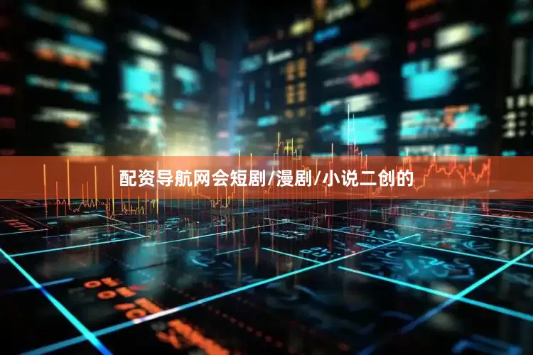 配资导航网会短剧/漫剧/小说二创的