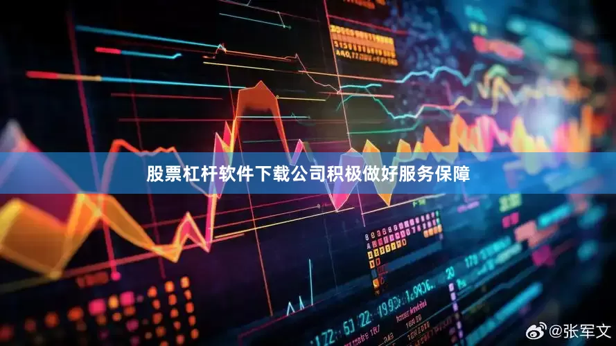 股票杠杆软件下载公司积极做好服务保障