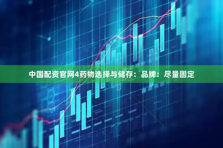 中国配资官网4药物选择与储存：品牌：尽量固定