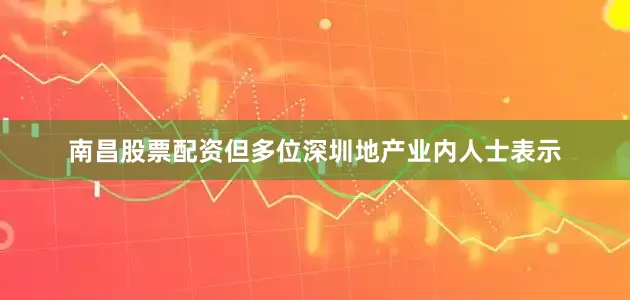 南昌股票配资但多位深圳地产业内人士表示