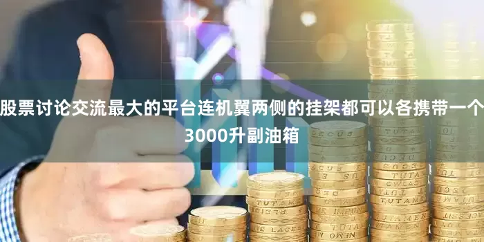 股票讨论交流最大的平台连机翼两侧的挂架都可以各携带一个3000升副油箱
