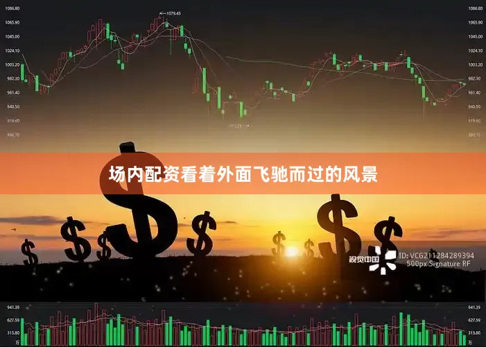 场内配资看着外面飞驰而过的风景