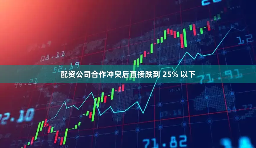 配资公司合作冲突后直接跌到 25% 以下