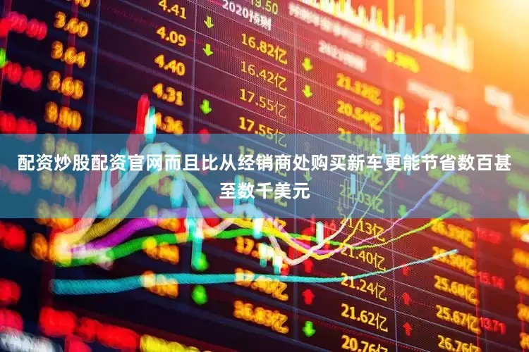 配资炒股配资官网而且比从经销商处购买新车更能节省数百甚至数千美元